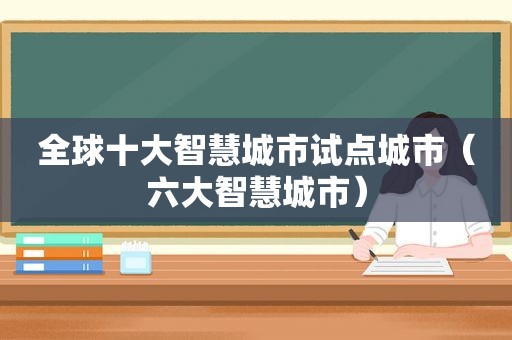 全球十大智慧城市试点城市（六大智慧城市）