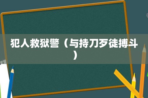 犯人救狱警（与持刀歹徒搏斗）