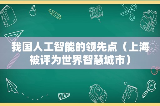 我国人工智能的领先点（上海被评为世界智慧城市）