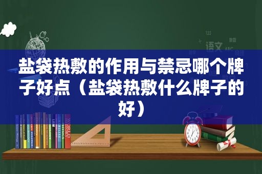 盐袋热敷的作用与禁忌哪个牌子好点（盐袋热敷什么牌子的好）