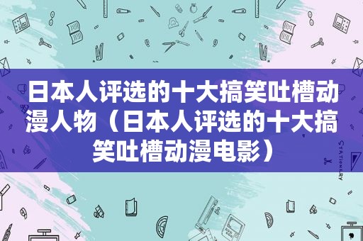 日本人评选的十大搞笑吐槽动漫人物（日本人评选的十大搞笑吐槽动漫电影）