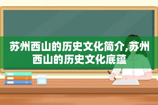 苏州西山的历史文化简介,苏州西山的历史文化底蕴