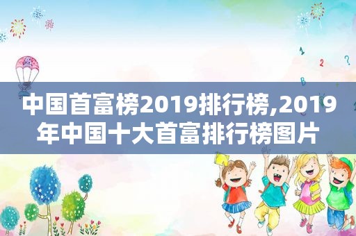 中国首富榜2019排行榜,2019年中国十大首富排行榜图片