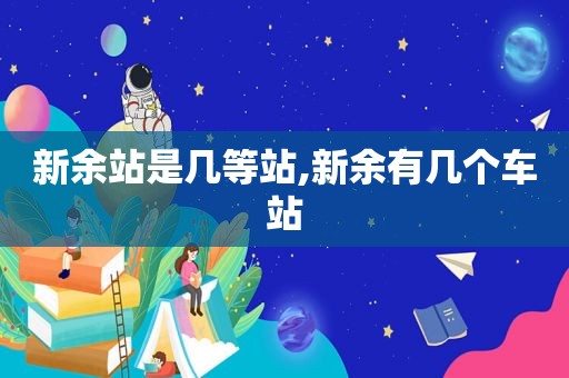 新余站是几等站,新余有几个车站