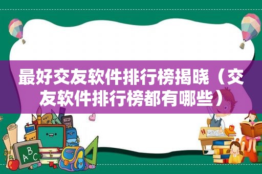 最好交友软件排行榜揭晓（交友软件排行榜都有哪些）