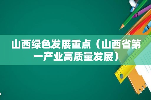 山西绿色发展重点（山西省第一产业高质量发展）