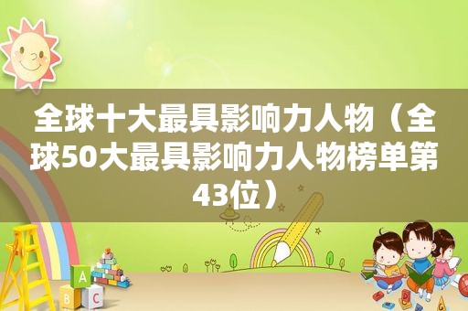 全球十大最具影响力人物（全球50大最具影响力人物榜单第43位）