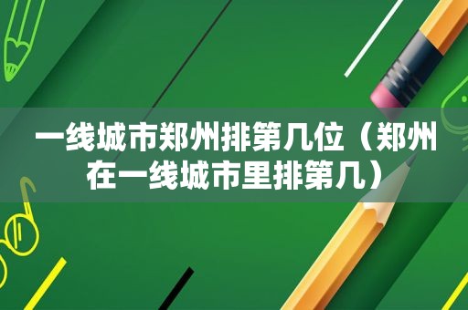 一线城市郑州排第几位（郑州在一线城市里排第几）