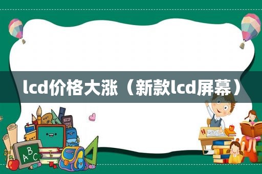 lcd价格大涨（新款lcd屏幕）