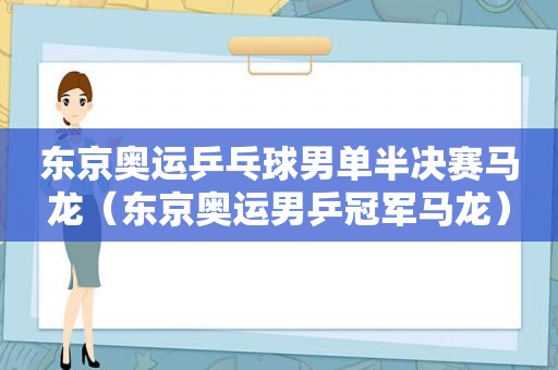 东京奥运乒乓球男单半决赛马龙（东京奥运男乒冠军马龙）