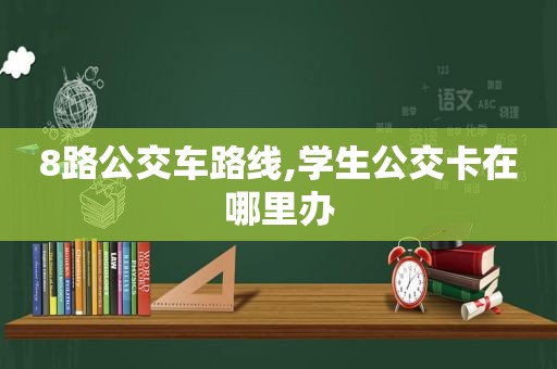 8路公交车路线,学生公交卡在哪里办