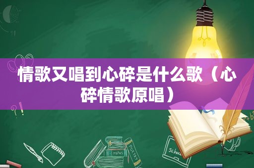 情歌又唱到心碎是什么歌（心碎情歌原唱）