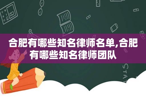 合肥有哪些知名律师名单,合肥有哪些知名律师团队