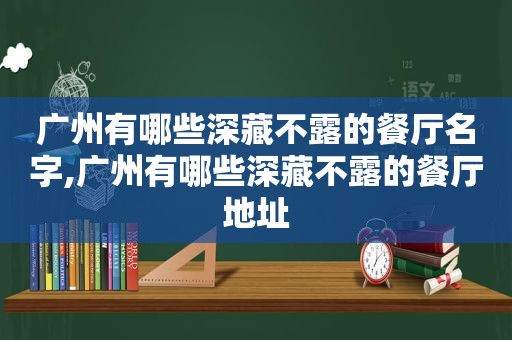 广州有哪些深藏不露的餐厅名字,广州有哪些深藏不露的餐厅地址