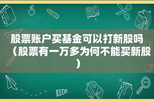 股票账户买基金可以打新股吗（股票有一万多为何不能买新股）