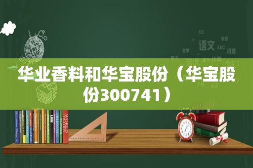 华业香料和华宝股份（华宝股份300741）