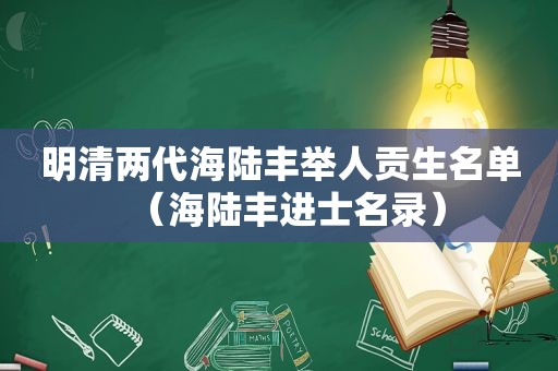 明清两代海陆丰举人贡生名单（海陆丰进士名录）