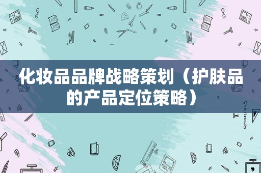 化妆品品牌战略策划（护肤品的产品定位策略）