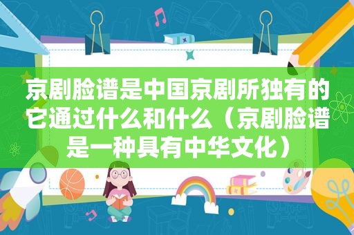 京剧脸谱是中国京剧所独有的它通过什么和什么（京剧脸谱是一种具有中华文化）