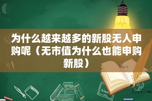 为什么越来越多的新股无人申购呢（无市值为什么也能申购新股）