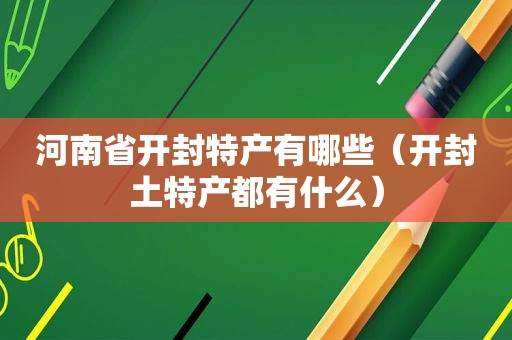 河南省开封特产有哪些（开封土特产都有什么）