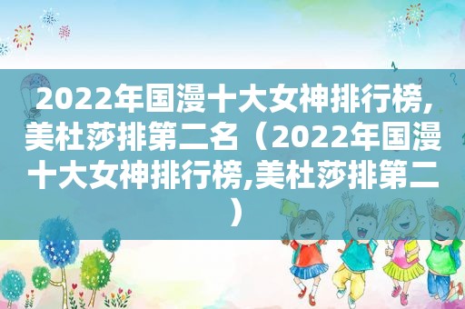 2022年国漫十大女神排行榜,美杜莎排第二名（2022年国漫十大女神排行榜,美杜莎排第二）