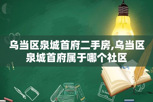 乌当区泉城首府二手房,乌当区泉城首府属于哪个社区