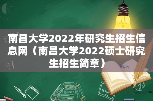 南昌大学2022年研究生招生信息网（南昌大学2022硕士研究生招生简章）