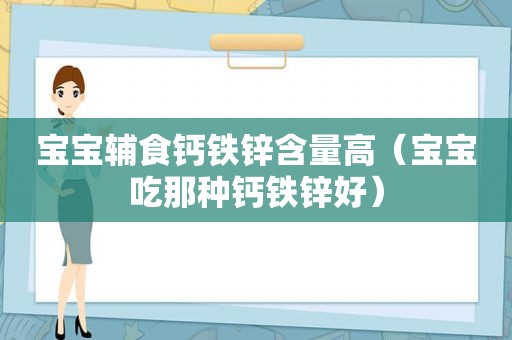 宝宝辅食钙铁锌含量高（宝宝吃那种钙铁锌好）