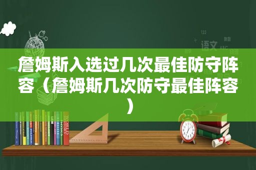 詹姆斯入选过几次最佳防守阵容（詹姆斯几次防守最佳阵容）