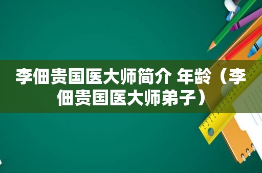 李佃贵国医大师简介 年龄（李佃贵国医大师弟子）