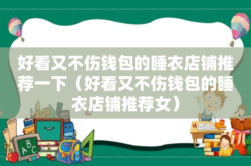 好看又不伤钱包的睡衣店铺推荐一下（好看又不伤钱包的睡衣店铺推荐女）