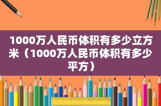 1000万人民币体积有多少立方米（1000万人民币体积有多少平方）