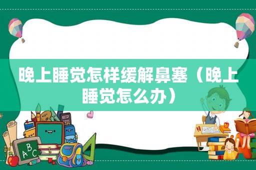 晚上睡觉怎样缓解鼻塞（晚上睡觉怎么办）