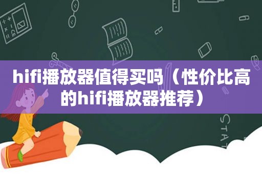 hifi播放器值得买吗（性价比高的hifi播放器推荐）