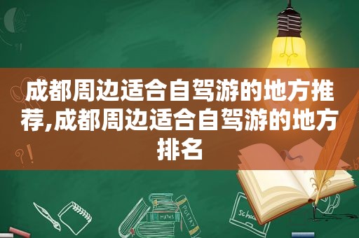 成都周边适合自驾游的地方推荐,成都周边适合自驾游的地方排名