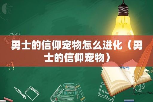 勇士的信仰宠物怎么进化（勇士的信仰宠物）