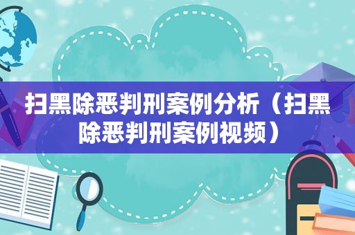 扫黑除恶判刑案例分析（扫黑除恶判刑案例视频）