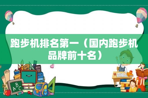 跑步机排名第一（国内跑步机品牌前十名）