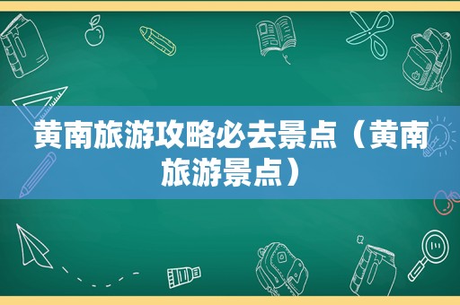 黄南旅游攻略必去景点（黄南旅游景点）