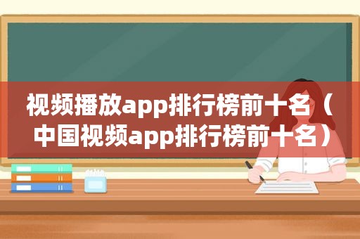 视频播放app排行榜前十名（中国视频app排行榜前十名）