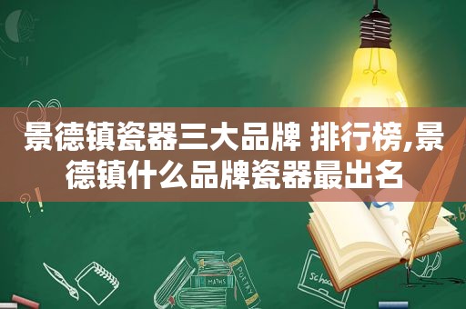 景德镇瓷器三大品牌 排行榜,景德镇什么品牌瓷器最出名