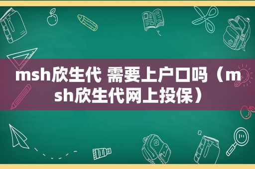 msh欣生代 需要上户口吗（msh欣生代网上投保）