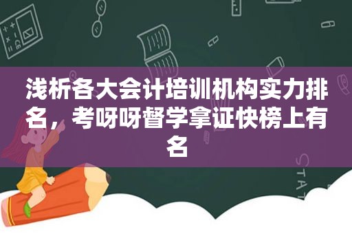 浅析各大会计培训机构实力排名，考呀呀督学拿证快榜上有名