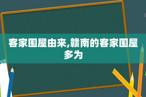 客家围屋由来,赣南的客家围屋多为