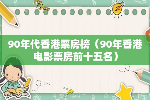 90年代香港票房榜（90年香港电影票房前十五名）