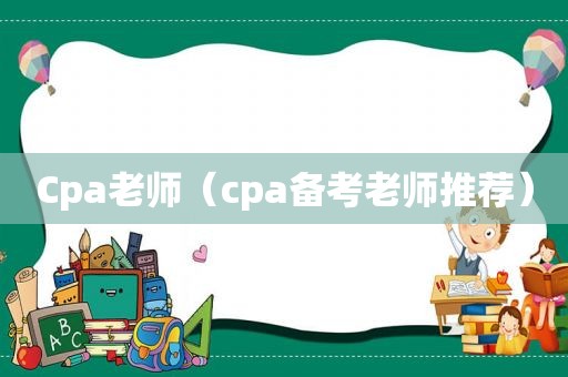 Cpa老师（cpa备考老师推荐）