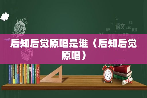 后知后觉原唱是谁（后知后觉原唱）