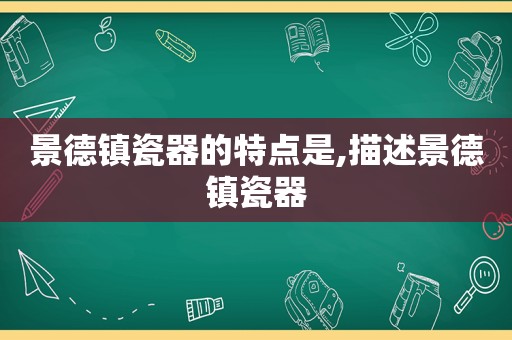 景德镇瓷器的特点是,描述景德镇瓷器