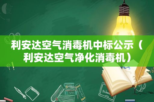 利安达空气消毒机中标公示（利安达空气净化消毒机）